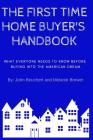The First Time Home Buyer's Handbook: What Everyone Needs to Know Before Buying Into the American Dream Cover Image