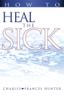 How to Heal the Sick By Charles Hunter, Frances Hunter, Joan Hunter (Foreword by) Cover Image