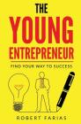 The Young Entrepreneur: Find Your Way To Success By Robert Farias Cover Image