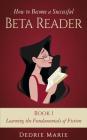 How to Become a Successful Beta Reader Book 1: Learning the Fundamentals of Fiction By Dedrie Marie Cover Image