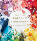 Craft the Rainbow: 40 Colorful Paper Projects from The House That Lars Built By Brittany Watson Jepsen Cover Image