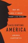 Gaslighting America: Why We Love It When Trump Lies to Us By Amanda Carpenter Cover Image