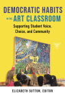 Democratic Habits in the Art Classroom: Supporting Student Voice, Choice, and Community (Practitioner Inquiry) Cover Image