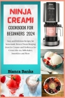 NINJA CREAMi COOKBOOK FOR BEGINNERS 2024: Easy and Delicious Recipes for homemade Frozen Treats Ranging from Ice Creams and sorbets to Ice Cream Mix-i Cover Image