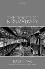The Roots of Normativity By Joseph Raz, Ulrike Heuer (Editor) Cover Image