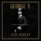 George V Lib/E: Never a Dull Moment By Jane Ridley, Joanna David (Read by) Cover Image