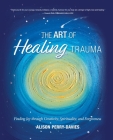 The Art of Healing Trauma: Finding Joy through Creativity, Spirituality, and Forgiveness Cover Image