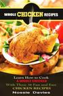 Whole Chicken Recipes: LEARN HOW TO COOK A WHOLE CHICKEN With These 36 Fast and Easy CHICKEN RECIPES By Nossie Davies Cover Image