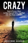 Crazy: Easy & Proven Ways to Heal Yourself When You Feel Like Your Brain is Broken By Darienne Garner Cover Image