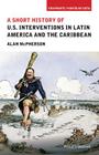 A Short History of U.S. Interventions in Latin America and the Caribbean (Viewpoints / Puntos de Vista) By Alan McPherson Cover Image