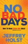 No Bad Days: How to Make Every Day Great By Jeffrey Holst Cover Image