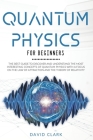 Quantum Physics For Beginners: The Best Guide To Discover And Understand The Most Interesting Concepts Of Quantum Physics With A Focus On The Law Of Cover Image