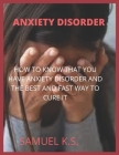 Anxiety Disorder: How to Know That You Have Anxiety Disorder and the Best and Fast Way to Cure It By Samuel K. S. Cover Image