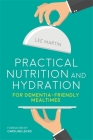Practical Nutrition and Hydration for Dementia-Friendly Mealtimes By Lee Martin Cover Image