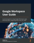 Google Workspace User Guide: A practical guide to using Google Workspace apps efficiently while integrating them with your data By Balaji Iyer Cover Image
