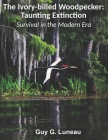 The Ivory-billed Woodpecker: Taunting Extinction: Survival in the Modern Era Cover Image