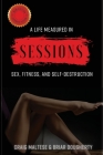 A Life Measured in Sessions: Sex, Fitness, and Self-Destruction Cover Image