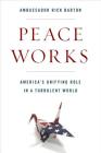 Peace Works: America's Unifying Role in a Turbulent World By Frederick D. Barton Cover Image
