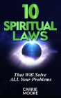 10 Spiritual Laws: That will Solve ALL Your problems By Carrie Moore Cover Image
