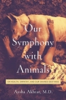 Our Symphony with Animals: On Health, Empathy, and Our Shared Destinies By Aysha Akhtar, Carl Safina (Foreword by) Cover Image