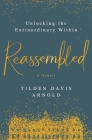 Reassembled: Unlocking the Extraordinary Within By Tilden Davis Arnold Cover Image