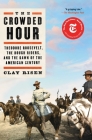 The Crowded Hour: Theodore Roosevelt, the Rough Riders, and the Dawn of the American Century By Clay Risen Cover Image
