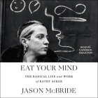 Eat Your Mind: The Radical Life and Work of Kathy Acker By Jason McBride, Candace Thaxton (Read by) Cover Image