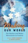 Making Our World: The Hacker and Maker Movements in Context (Digital Formations #120) By Steve Jones (Editor), Andrew Schrock (Editor), Jeremy Hunsinger (Editor) Cover Image