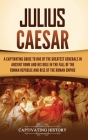 Julius Caesar: A Captivating Guide to One of the Greatest Generals in Ancient Rome and His Role in the Fall of the Roman Republic and By Captivating History Cover Image