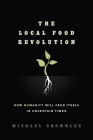 The Local Food Revolution: How Humanity Will Feed Itself in Uncertain Times By Michael Brownlee Cover Image