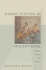 Dining Posture in Ancient Rome: Bodies, Values, and Status By Matthew B. Roller Cover Image