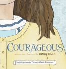 Courageous: Inspiring Courage Through Classic Literature By Cindy Cage, Cindy Cage (Illustrator) Cover Image