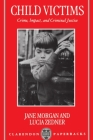 Child Victims: Crime, Impact, and Criminal Justice (Clarendon Paperbacks) By Jane Morgan, Lucia Zedner Cover Image
