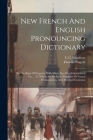 New French And English Pronouncing Dictionary: On The Basis Of Nugent's, With Many New Words In General Use ... To Which Are Prefixed, Principles Of F By F. C. Meadows, Thomas Nugent Cover Image