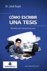 Cómo escribir una tesis: Redacción del informe final de tesis By Jose Supo Cover Image