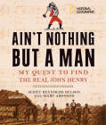 Ain't Nothing but a Man: My Quest to Find the Real John Henry By Scott Nelson, Marc Aronson Cover Image