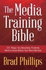 The Media Training Bible: 101 Things You Absolutely, Positively Need To Know Before Your Next Interview Cover Image