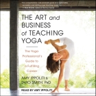 The Art and Business of Teaching Yoga Lib/E: The Yoga Professional's Guide to a Fulfilling Career By Amy Ippoliti, Amy Ippoliti (Read by), Taro Smith Cover Image