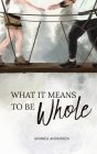 What It Means To Be Whole By Andrea Andersen Cover Image