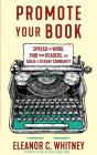 Promote Your Book: Spread the Word, Find Your Readers, and Build a Literary Community: Spread the Word, Find Your Readers, and Build a Literary Commun By Eleanor C. Whitney Cover Image
