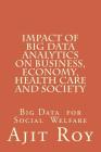 Impact of Big Data Analytics on Business, Economy, Health Care and Society: Impact on Society By Ajit Kumar Roy Cover Image