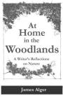 At Home In The Woodlands: A Writer's Reflections on Nature By James Alger Cover Image