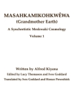 Masahkamikohkwêwa (Grandmother Earth): A Synchretestic Meskwaki Cosmology Volume 1 By Goddard (Translator), Alfred Kiyana, Lucy Thomason (Editor) Cover Image