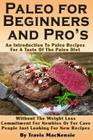 Paleo for Beginners and Pro's: An Introduction To Paleo Recipes For A Taste Of The Paleo Diet Without The Weight Loss Commitment For Newbies Or For C By Travis Mackensie Cover Image