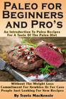 Paleo for Beginners and Pro's: An Introduction To Paleo Recipes For A Taste Of The Paleo Diet Without The Weight Loss Commitment For Newbies Or For C Cover Image