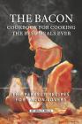 The Bacon Cookbook for Cooking the Best Meals Ever: The Perfect Recipes for Bacon Lovers By Molly Mills Cover Image