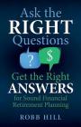 Ask the RIGHT Questions Get the Right ANSWERS: For Sound Financial Retirement Planning By Robb Hill Cover Image