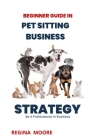Begginer Guide in Pet Sitting Business: Strategy: Be a Professional in Business By Regina Moore Cover Image