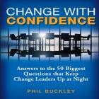 Change with Confidence: Answers to the 50 Biggest Questions That Keep Change Leaders Up at Night By Phil Buckley, Paul Boehmer (Read by) Cover Image