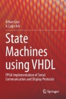 State Machines Using VHDL: FPGA Implementation of Serial Communication and Display Protocols By Orhan Gazi, A. Ça&#287r&#305 Arlı Cover Image